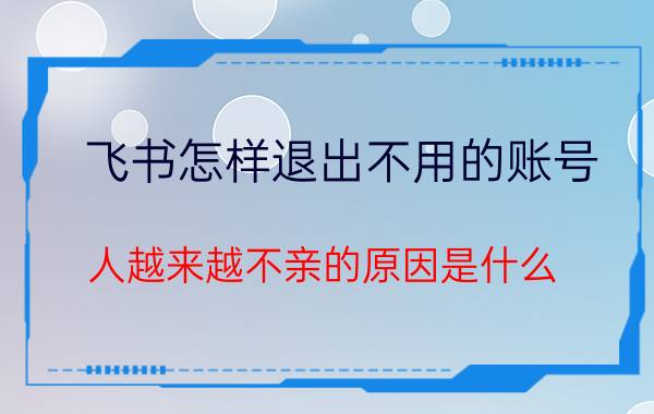 飞书怎样退出不用的账号 人越来越不亲的原因是什么？